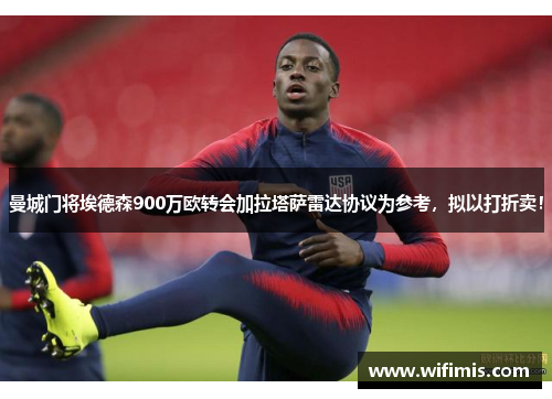 曼城门将埃德森900万欧转会加拉塔萨雷达协议为参考，拟以打折卖！