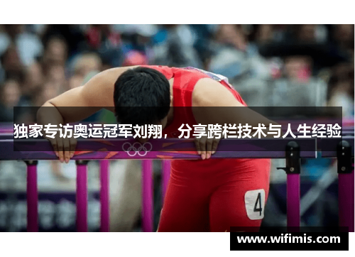 独家专访奥运冠军刘翔，分享跨栏技术与人生经验