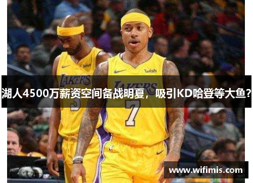 湖人4500万薪资空间备战明夏，吸引KD哈登等大鱼？