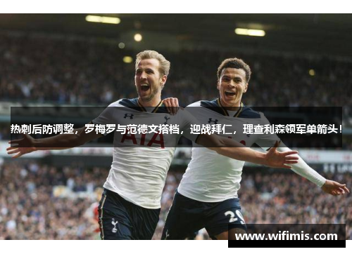 热刺后防调整，罗梅罗与范德文搭档，迎战拜仁，理查利森领军单箭头！