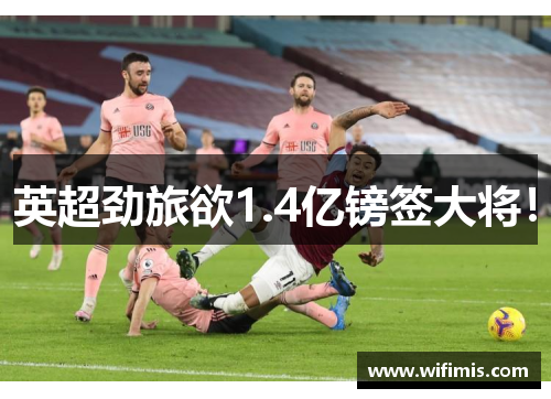 英超劲旅欲1.4亿镑签大将！